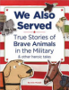 We_also_served___true_stories_of_brave_animals_in_the_military___other_heroic_tales